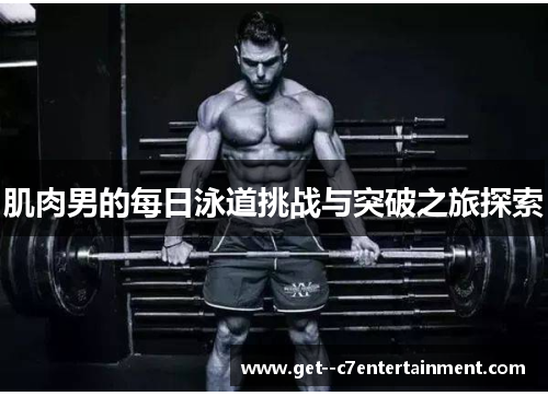 肌肉男的每日泳道挑战与突破之旅探索