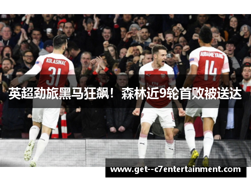 英超劲旅黑马狂飙!森林近9轮首败被送达 英超劲旅黑马狂飙!森林近9轮首败被送达