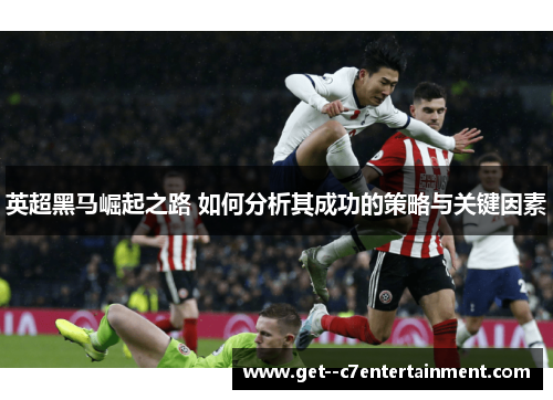 英超黑马崛起之路 如何分析其成功的策略与关键因素