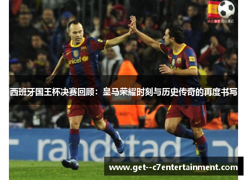 西班牙国王杯决赛回顾:皇马荣耀时刻与历史传奇的再度书写 西班牙国王杯决赛回顾:皇马荣耀时刻与历史传奇的再度书写