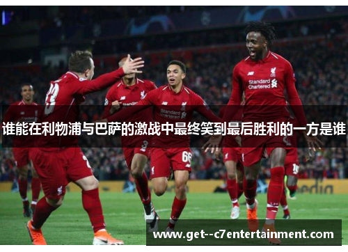 谁能在利物浦与巴萨的激战中最终笑到最后胜利的一方是谁