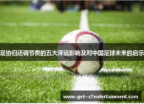 足协归还调节费的五大深远影响及对中国足球未来的启示 足协归还调节费的五大深远影响及对中国足球未来的启示