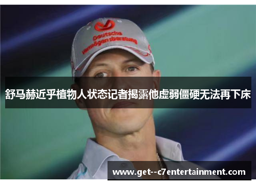 舒马赫近乎植物人状态记者揭露他虚弱僵硬无法再下床