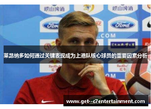 莱昂纳多如何通过关键表现成为上港队核心球员的重要因素分析 莱昂纳多如何通过关键表现成为上港队核心球员的重要因素分析