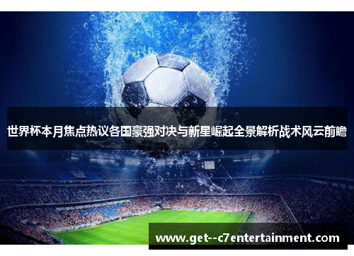 世界杯本月焦点热议各国豪强对决与新星崛起全景解析战术风云前瞻 世界杯本月焦点热议各国豪强对决与新星崛起全景解析战术风云前瞻