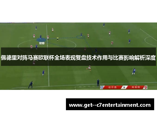 佩德里对阵马赛欧联杯全场表现复盘技术作用与比赛影响解析深度 佩德里对阵马赛欧联杯全场表现复盘技术作用与比赛影响解析深度