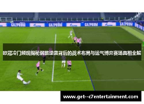欧冠冷门频现揭秘弱旅逆袭背后的战术布局与运气博弈赛场真相全解