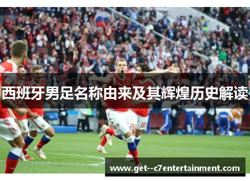 西班牙男足名称由来及其辉煌历史解读 西班牙男足名称由来及其辉煌历史解读