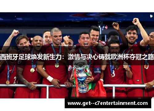 西班牙足球焕发新生力：激情与决心铸就欧洲杯夺冠之路
