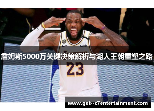 詹姆斯5000万关键决策解析与湖人王朝重塑之路