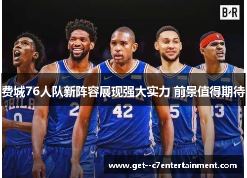 费城76人队新阵容展现强大实力 前景值得期待