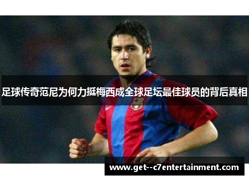足球传奇范尼为何力挺梅西成全球足坛最佳球员的背后真相 足球传奇范尼为何力挺梅西成全球足坛最佳球员的背后真相
