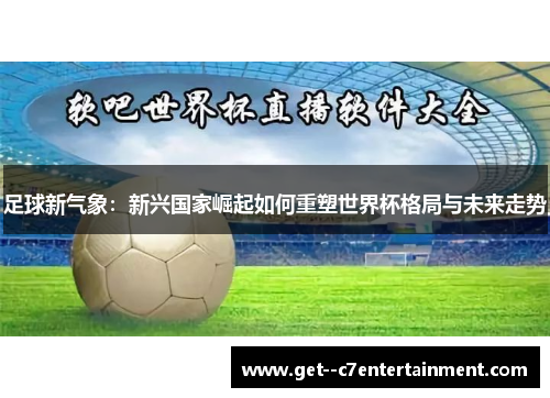 足球新气象:新兴国家崛起如何重塑世界杯格局与未来走势 足球新气象:新兴国家崛起如何重塑世界杯格局与未来走势