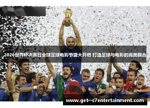 2026世界杯决赛日全球足球电影节盛大开启 打造足球与电影的完美融合 2026世界杯决赛日全球足球电影节盛大开启 打造足球与电影的完美融合