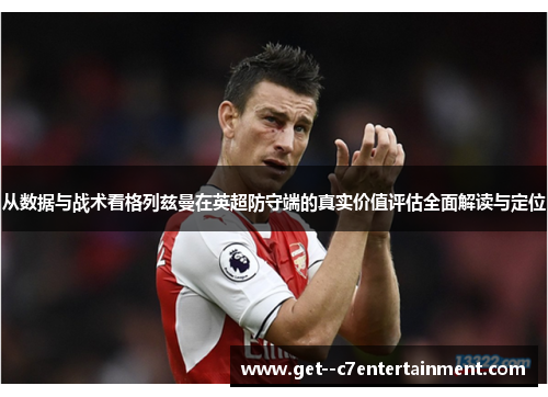 从数据与战术看格列兹曼在英超防守端的真实价值评估全面解读与定位 从数据与战术看格列兹曼在英超防守端的真实价值评估全面解读与定位