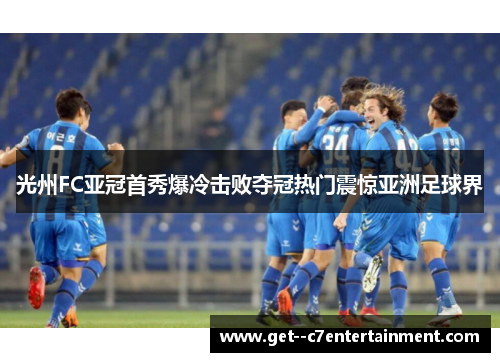 光州FC亚冠首秀爆冷击败夺冠热门震惊亚洲足球界 光州FC亚冠首秀爆冷击败夺冠热门震惊亚洲足球界