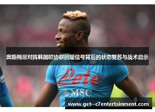 奥斯梅恩对阵韩国欧协联回暖信号背后的状态复苏与战术启示