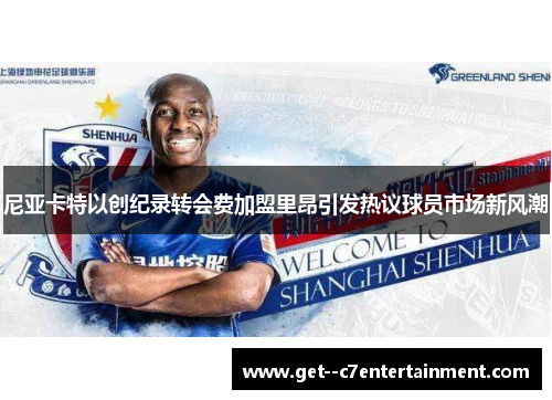 尼亚卡特以创纪录转会费加盟里昂引发热议球员市场新风潮 尼亚卡特以创纪录转会费加盟里昂引发热议球员市场新风潮