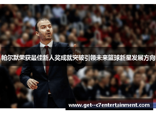 帕尔默荣获最佳新人奖成就突破引领未来篮球新星发展方向
