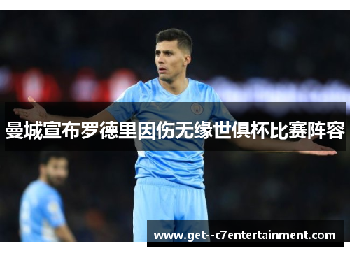 曼城宣布罗德里因伤无缘世俱杯比赛阵容 曼城宣布罗德里因伤无缘世俱杯比赛阵容