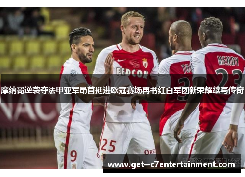 摩纳哥逆袭夺法甲亚军昂首挺进欧冠赛场再书红白军团新荣耀续写传奇 摩纳哥逆袭夺法甲亚军昂首挺进欧冠赛场再书红白军团新荣耀续写传奇