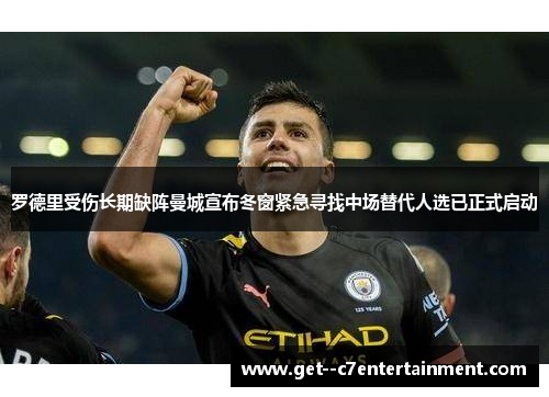 罗德里受伤长期缺阵曼城宣布冬窗紧急寻找中场替代人选已正式启动