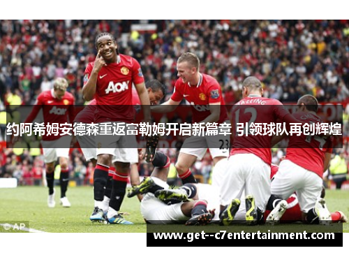 约阿希姆安德森重返富勒姆开启新篇章 引领球队再创辉煌