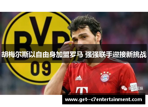 胡梅尔斯以自由身加盟罗马 强强联手迎接新挑战
