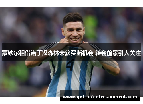 蒙铁尔租借诺丁汉森林未获买断机会 转会前景引人关注