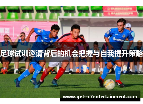 足球试训邀请背后的机会把握与自我提升策略