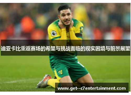 迪亚卡比重返赛场的希望与挑战面临的现实困境与前景展望