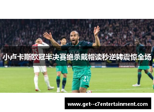 小卢卡斯欧冠半决赛绝杀戴帽读秒逆转震惊全场