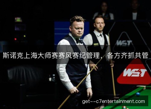 斯诺克上海大师赛赛风赛纪管理，各方齐抓共管
